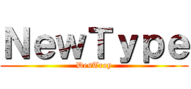 ＮｅｗＴｙｐｅ (DesTroy)