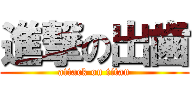 進撃の出歯 (attack on titan)