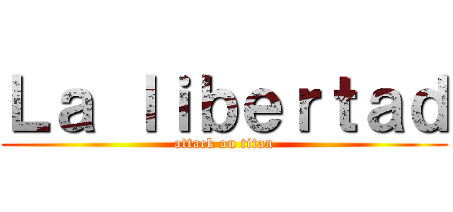Ｌａ ｌｉｂｅｒｔａｄ (attack on titan)