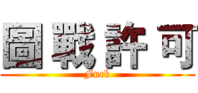 圖 戰 許 可 (Fuck)