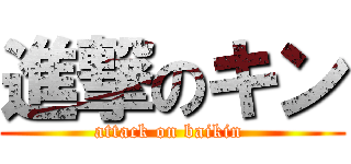 進撃のキン (attack on baikin )