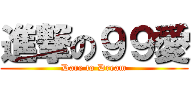 進撃の９９愛 (Dare to Dream)