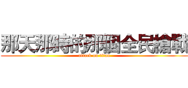 那天那時的那個全民槍戰 (attack on titan)