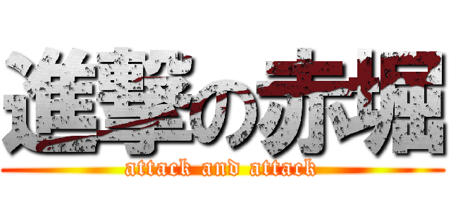 進撃の赤堀 (attack and attack)