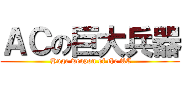 ＡＣの巨大兵器 ( Huge weapon of the AC)