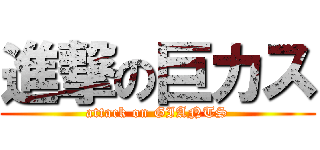 進撃の巨カス (attack on GIANTS)