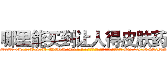 哪里能买到让人得皮肤药 (哪里能买到让人得皮肤药【电-186x2687x6963-Q278180069元-吉-药-业】我们做的是长期生意,靠的是老客户长期支持 http://sngk.net/Ym2r0N
)