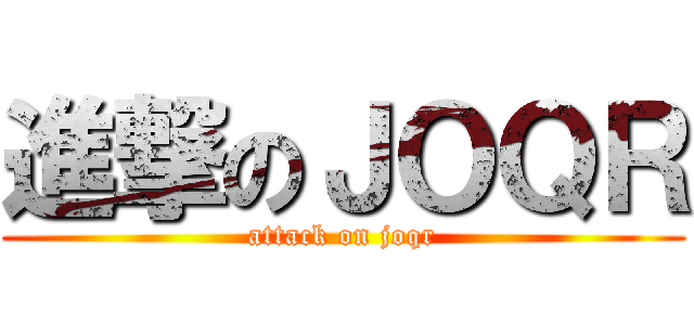 進撃のＪＯＱＲ (attack on joqr)