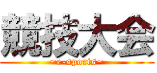 競技大会 (~e-sports~)