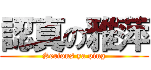 認真の雅萍 (Serious ya ping)
