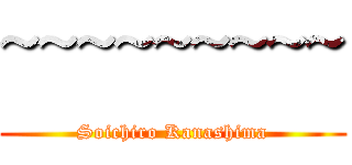 ~~~~~~~~~ (Soichiro Kanashima)