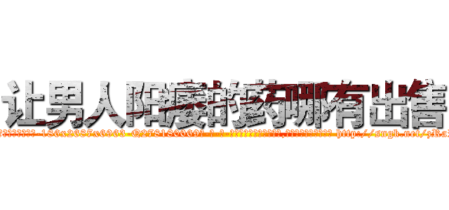 让男人阳痿的药哪有出售 (让男人阳痿的药哪有出售【电-186x2687x6963-Q278180069元-吉-药-业】我们做的是长期生意,靠的是老客户长期支持 http://sngk.net/zRaPp0
)