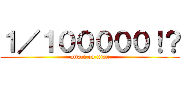 １／１０００００！？ (attack on titan)