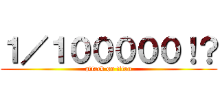 １／１０００００！？ (attack on titan)