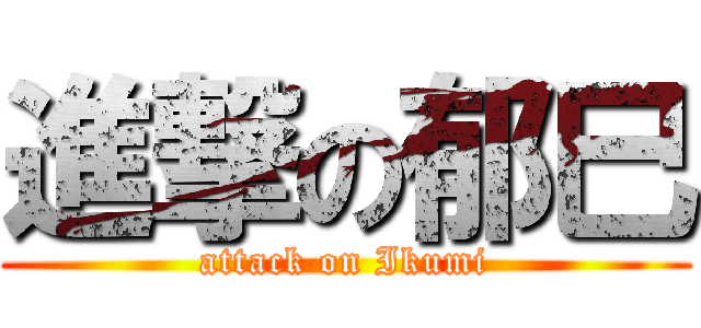 進撃の郁巳 (attack on Ikumi)