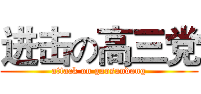 进击の高三党 (attack on gaosandang)