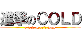 進撃のＣＯＬＤ (attack on cold wong)