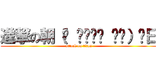 進撃の朝（◍ ͒•ಲ• ͒◍）♬日 (attack on titan)