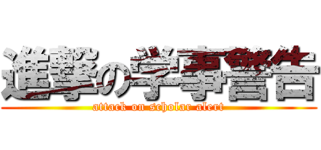 進撃の学事警告 (attack on scholar alert)