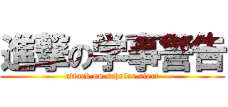 進撃の学事警告 (attack on scholar alert)