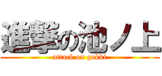 進撃の池ノ上 (attack on gokki)