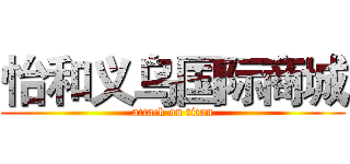 怡和义乌国际商城 (attack on titan)