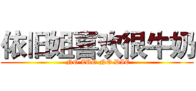 依旧姐喜欢很牛奶 ( NO ZUO NO DIE)