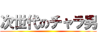 次世代のチャラ男 ()