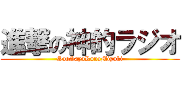 進撃の神的ラジオ (SaoSayaRunaMiyuki)