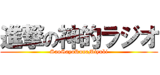 進撃の神的ラジオ (SaoSayaRunaMiyuki)
