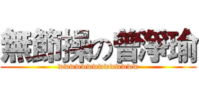 無節操の曾淨瑜 (wwwwwwwwwwwwww)