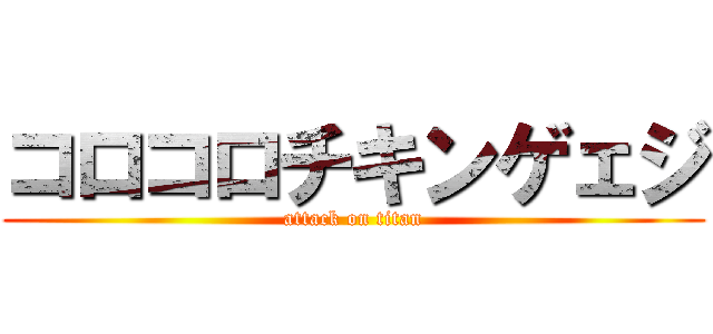 コロコロチキンゲェジ (attack on titan)