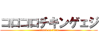 コロコロチキンゲェジ (attack on titan)