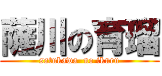 薩川の育瑠 (satukawa  no ikuru)