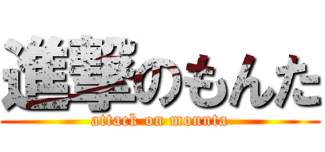 進撃のもんた (attack on monnta)