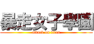 暴走女子學園 (attack on titan)