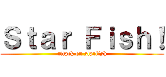 Ｓｔａｒ Ｆｉｓｈ！ (attack on starfish)