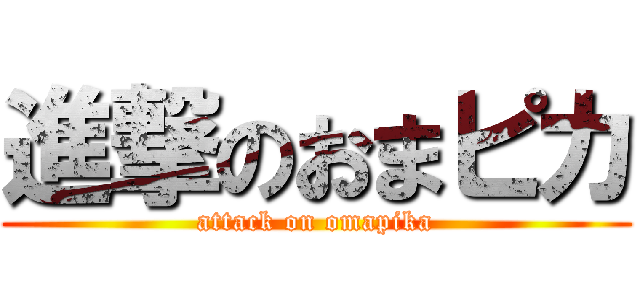 進撃のおまピカ (attack on omapika)