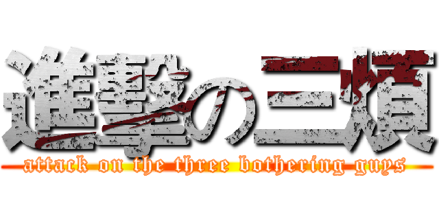 進擊の三煩 (attack on the three bothering guys)