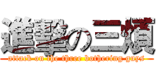 進擊の三煩 (attack on the three bothering guys)