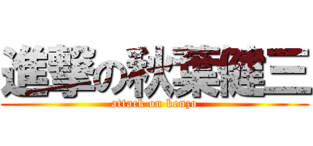進撃の秋葉健三 (attack on kenzo)