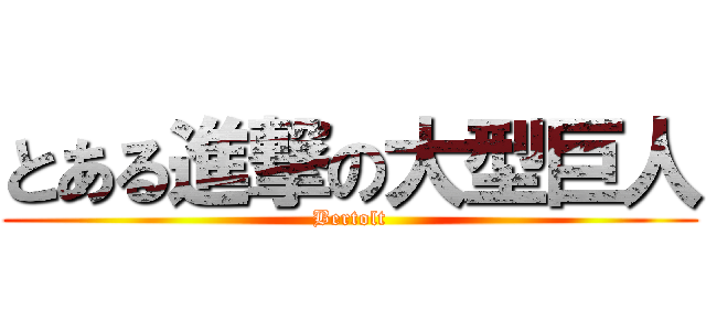 とある進撃の大型巨人 (Bertolt)