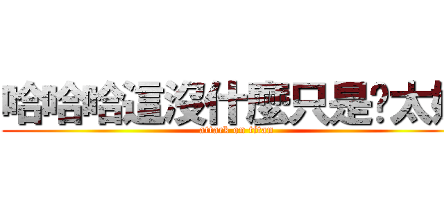 哈哈哈這沒什麼只是妳太嫩 (attack on titan)