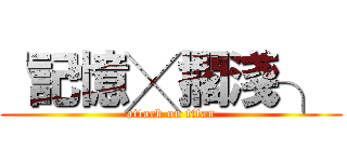 ╰記憶╳擱淺╮  (attack on titan)