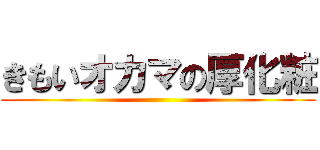 きもいオカマの厚化粧 ()