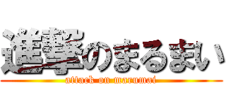 進撃のまるまい (attack on marumai)