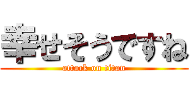 幸せそうですね (attack on titan)