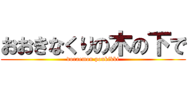 おおきなくりの木の下で (doraemon ponkikki)