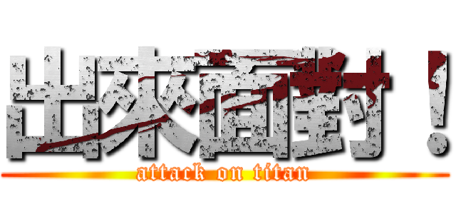出來面對！ (attack on titan)