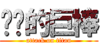 进袭的巨棒 (attack on titan)